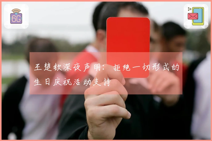 王楚钦深夜声明：拒绝一切形式的生日庆祝活动支持